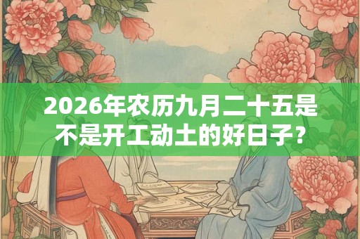 2026年农历九月二十五是不是开工动土的好日子？