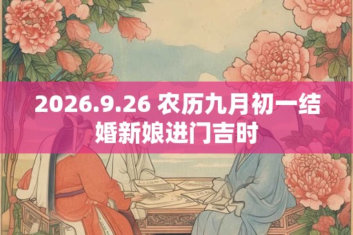 2026.9.26 农历九月初一结婚新娘进门吉时 2026.9.26 农历九月初一结婚新娘进门吉时