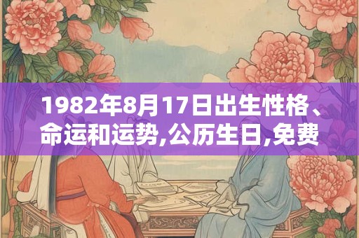 1982年8月17日出生性格、命运和运势,公历生日,免费算命