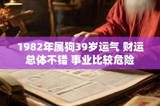 1982年属狗39岁运气 财运总体不错 事业比较危险