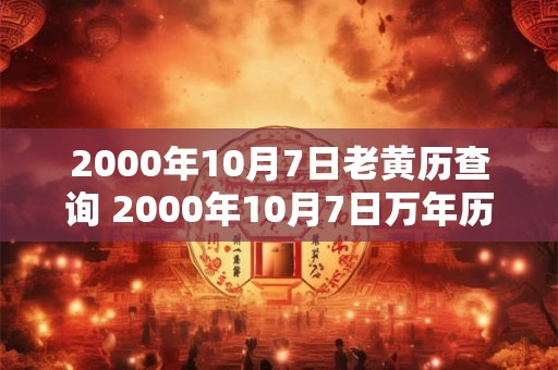 2000年10月7日老黄历查询 2000年10月7日万年历黄道吉日 2000年10月7日老黄历查询 2000年10月7日万年历黄道吉日