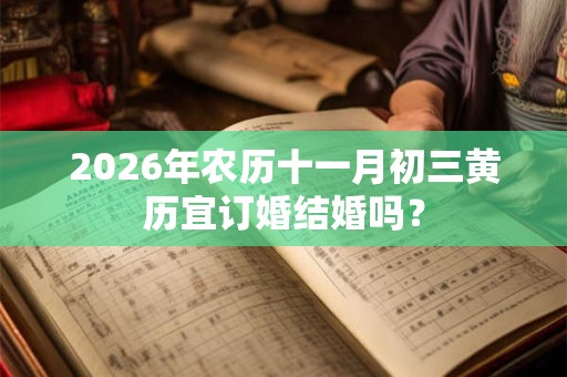 2026年农历十一月初三黄历宜订婚结婚吗？