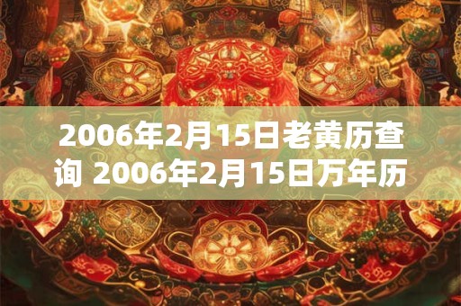 2006年2月15日老黄历查询 2006年2月15日万年历黄道吉日