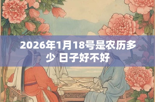 2026年1月18号是农历多少 日子好不好