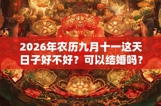 2026年农历九月十一这天日子好不好？可以结婚吗？