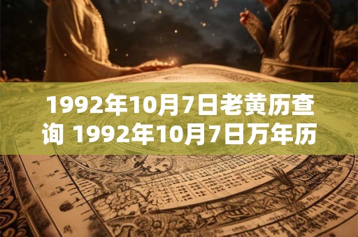 1992年10月7日老黄历查询 1992年10月7日万年历黄道吉日 1992年10月7日老黄历查询 1992年10月7日万年历黄道吉日