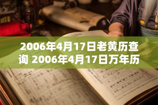 2006年4月17日老黄历查询 2006年4月17日万年历黄道吉日 2006年4月17日老黄历查询 2006年4月17日万年历黄道吉日