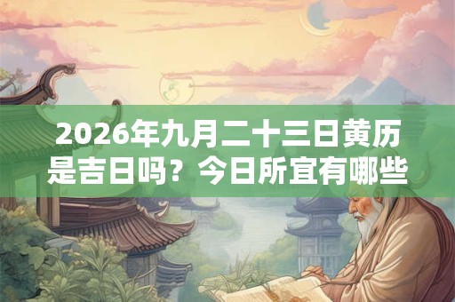 2026年九月二十三日黄历是吉日吗？今日所宜有哪些