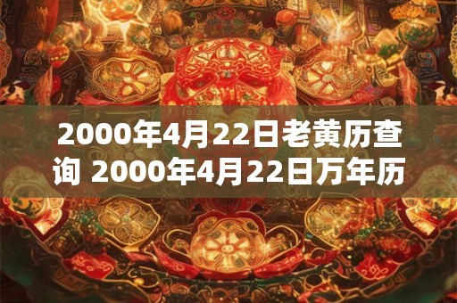 2000年4月22日老黄历查询 2000年4月22日万年历黄道吉日 2000年4月22日老黄历查询 2000年4月22日万年历黄道吉日