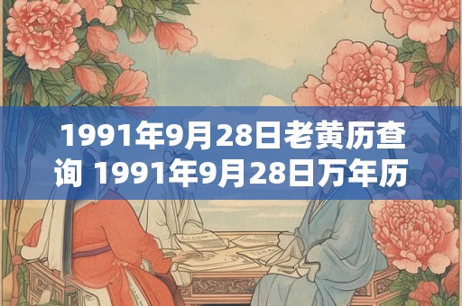 1991年9月28日老黄历查询 1991年9月28日万年历黄道吉日
