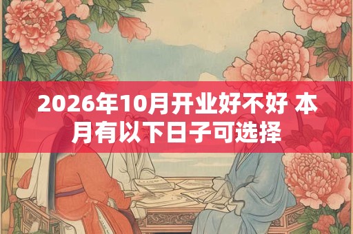 2026年10月开业好不好 本月有以下日子可选择 2026年10月开业好不好 本月有以下日子可选择