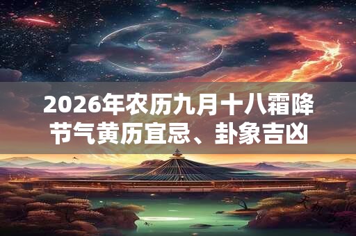2026年农历九月十八霜降节气黄历宜忌、卦象吉凶