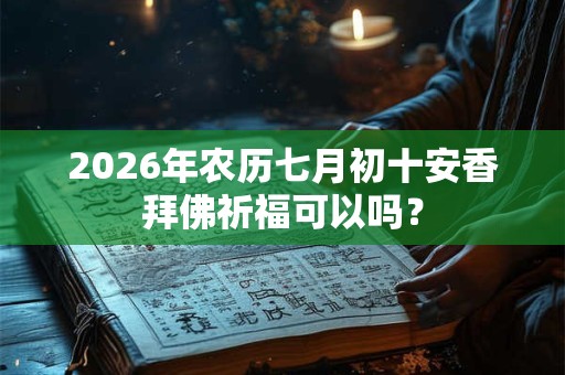 2026年农历七月初十安香拜佛祈福可以吗？