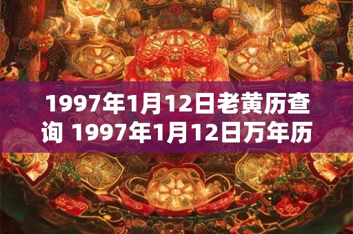 1997年1月12日老黄历查询 1997年1月12日万年历黄道吉日 1997年1月12日老黄历查询 1997年1月12日万年历黄道吉日