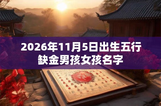 2026年11月5日出生五行缺金男孩女孩名字 2026年11月5日出生五行缺金男孩女孩名字