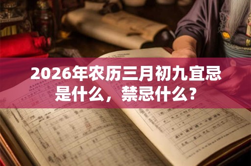 2026年农历三月初九宜忌是什么，禁忌什么？