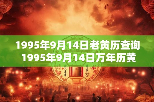 1995年9月14日老黄历查询 1995年9月14日万年历黄道吉日 1995年9月14日老黄历查询 1995年9月14日万年历黄道吉日