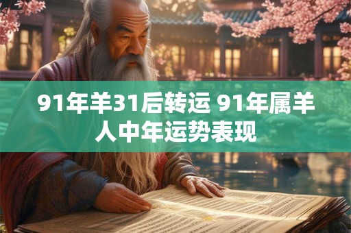 91年羊31后转运 91年属羊人中年运势表现 91年羊31后转运 91年属羊人中年运势表现