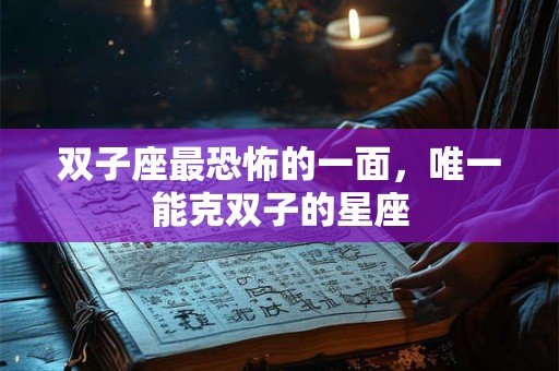 双子座最恐怖的一面，唯一能克双子的星座