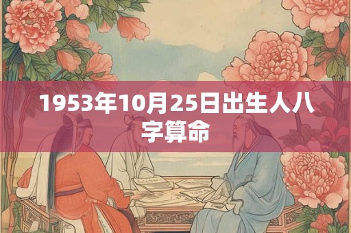 1953年10月25日出生人八字算命 1953年10月25日出生人八字算命