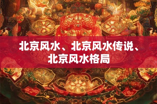 北京风水、北京风水传说、北京风水格局