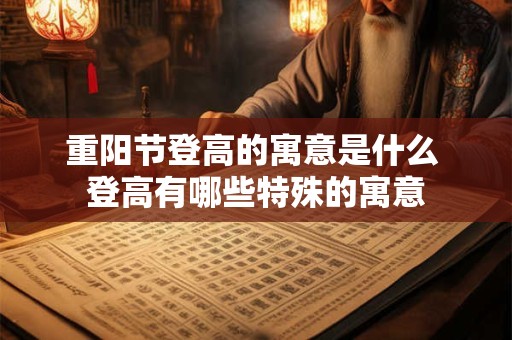 重阳节登高的寓意是什么 登高有哪些特殊的寓意 重阳节登高的寓意是什么 登高有哪些特殊的寓意