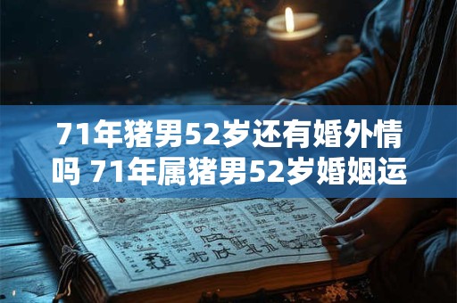 71年猪男52岁还有婚外情吗 71年属猪男52岁婚姻运势如何 71年猪男52岁还有婚外情吗 71年属猪男52岁婚姻运势如何