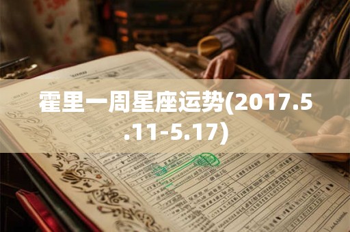 霍里一周星座运势(2017.5.11-5.17) 霍里一周星座运势(2017.5.11-5.17)
