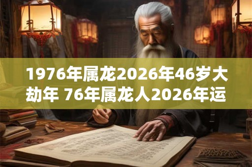 1976年属龙2026年46岁大劫年 76年属龙人2026年运势