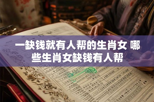 一缺钱就有人帮的生肖女 哪些生肖女缺钱有人帮 一缺钱就有人帮的生肖女 哪些生肖女缺钱有人帮