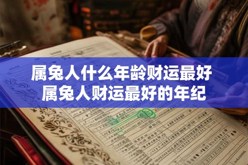 属兔人什么年龄财运最好 属兔人财运最好的年纪 属兔人什么年龄财运最好 属兔人财运最好的年纪