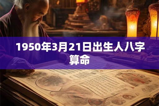 1950年3月21日出生人八字算命 1950年3月21日出生人八字算命