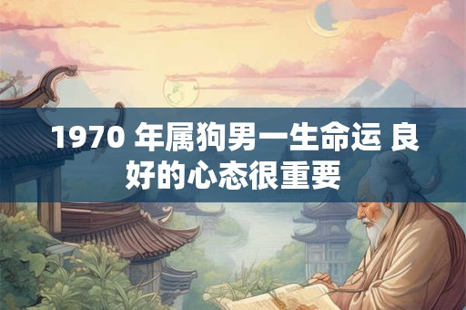 1970 年属狗男一生命运 良好的心态很重要 1970 年属狗男一生命运 良好的心态很重要