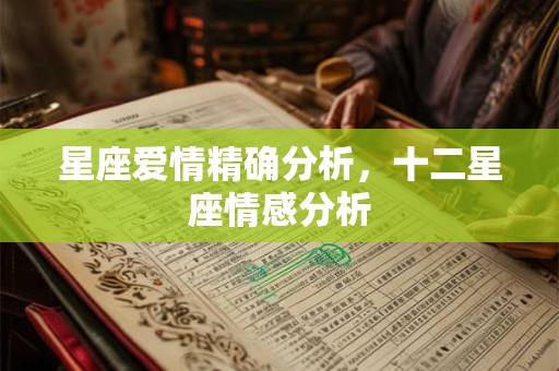 星座爱情精确分析,十二星座情感分析 星座爱情精确分析,十二星座情感分析