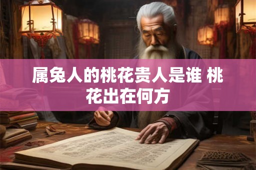 属兔人的桃花贵人是谁 桃花出在何方