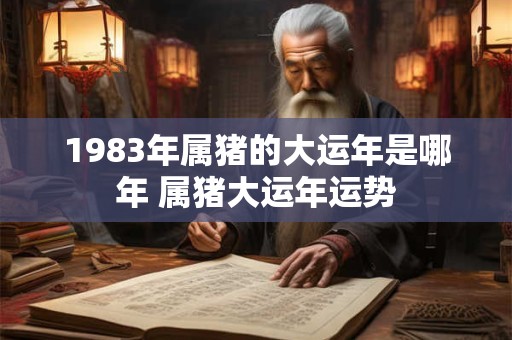 1983年属猪的大运年是哪年 属猪大运年运势