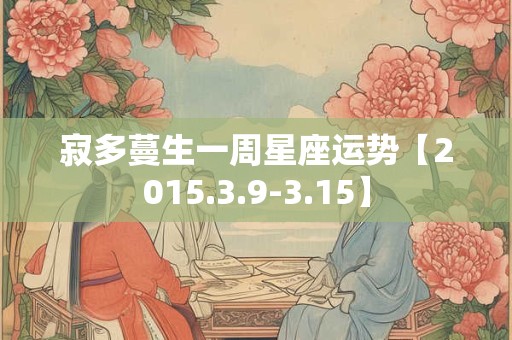 寂多蔓生一周星座运势【2015.3.9-3.15】 寂多蔓生一周星座运势【2015.3.9-3.15】