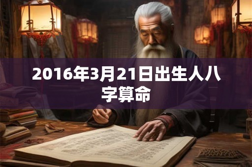 2016年3月21日出生人八字算命 2016年3月21日出生人八字算命