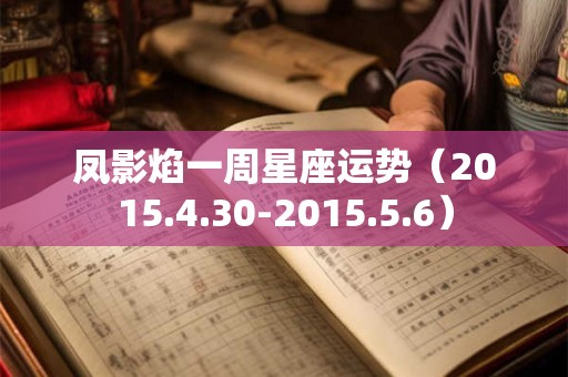 凤影焰一周星座运势(2015.4.30-2015.5.6) 凤影焰一周星座运势(2015.4.30-2015.5.6)