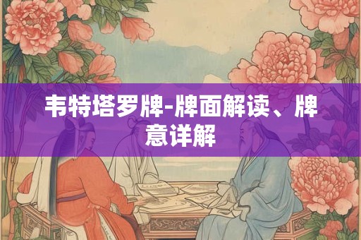 韦特塔罗牌-牌面解读、牌意详解 韦特塔罗牌-牌面解读、牌意详解