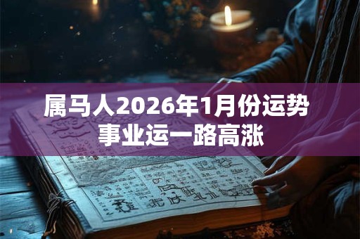 属马人2026年1月份运势 事业运一路高涨 属马人2026年1月份运势 事业运一路高涨