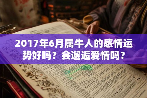 2017年6月属牛人的感情运势好吗?会邂逅爱情吗? 2017年6月属牛人的感情运势好吗?会邂逅爱情吗?