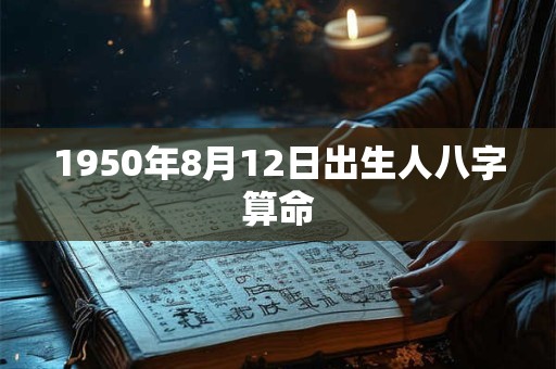 1950年8月12日出生人八字算命 1950年8月12日出生人八字算命