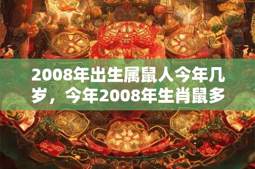 2008年出生属鼠人今年几岁,今年2008年生肖鼠多大 2008年出生属鼠人今年几岁,今年2008年生肖鼠多大