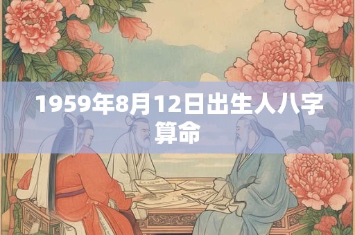 1959年8月12日出生人八字算命 1959年8月12日出生人八字算命