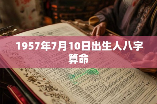 1957年7月10日出生人八字算命