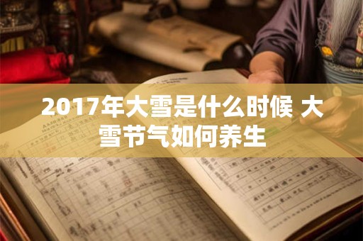 2017年大雪是什么时候 大雪节气如何养生 2017年大雪是什么时候 大雪节气如何养生