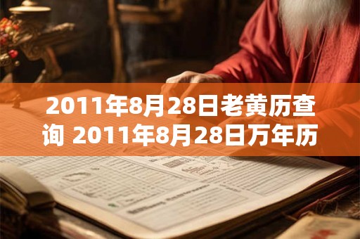 2011年8月28日老黄历查询 2011年8月28日万年历黄道吉日 2011年8月28日老黄历查询 2011年8月28日万年历黄道吉日