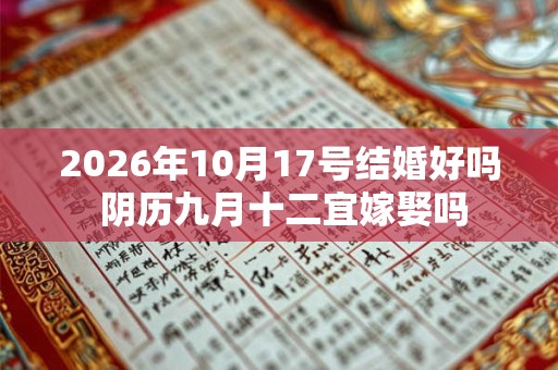 2026年10月17号结婚好吗 阴历九月十二宜嫁娶吗 2026年10月17号结婚好吗 阴历九月十二宜嫁娶吗
