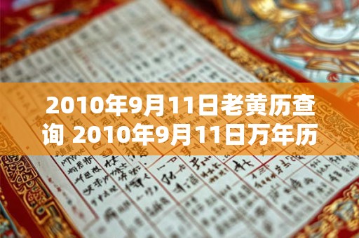 2010年9月11日老黄历查询 2010年9月11日万年历黄道吉日 2010年9月11日老黄历查询 2010年9月11日万年历黄道吉日